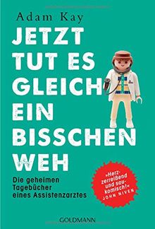 Jetzt tut es gleich ein bisschen weh: Die geheimen Tagebücher eines Assistenzarztes - "Herzzerreißend und saukomisch!" John Niven