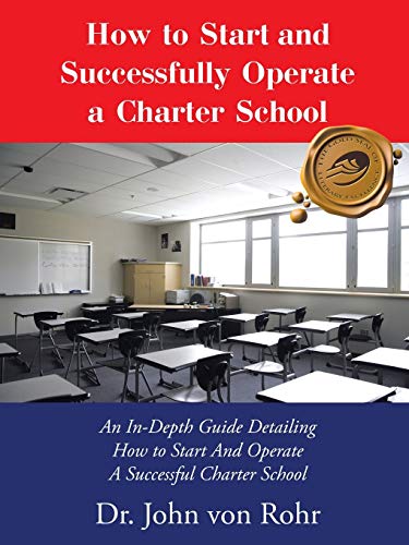 How to Start and Successfully Operate a Charter School: An In-Depth Guide Detailing How to Start And Operate A Successful Charter School