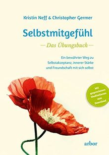 Selbstmitgefühl – Das Übungsbuch: Ein bewährter Weg zu Selbstakzeptanz, innerer Stärke und Freundschaft mit sich selbst