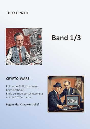 CRYPTO-WARS: Politische Einflussnahmen beim Recht auf Verschlüsselung um die 2020er Jahre: Beginn der Chat-Kontrolle? (Band 1/3) (Super Secreto - Die dritte Epoche der Kryptographie / 3-Bände-Ausgabe)