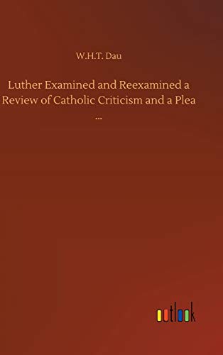 Luther Examined and Reexamined a Review of Catholic Criticism and a Plea ...