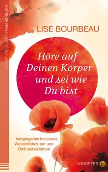 Höre auf Deinen Körper und sei wie Du bist - Vergangenes loslassen, Wesentliches tun und Dich selbst lieben