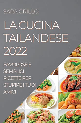 LA CUCINA TAILANDESE 2022: FAVOLOSE E SEMPLICI RICETTE PER STUPIRE I TUOI AMICI