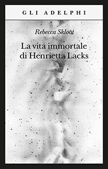 La vita immortale di Henrietta Lacks (Gli Adelphi)