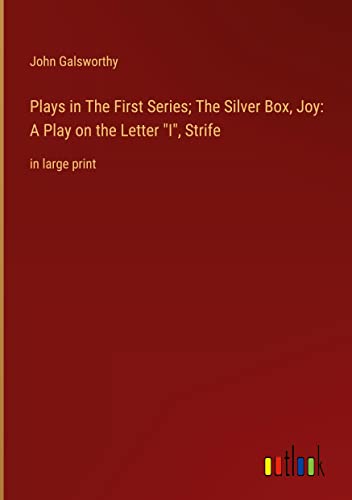 Plays in The First Series; The Silver Box, Joy: A Play on the Letter I, Strife: in large print