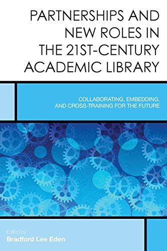 Partnerships and New Roles in the 21st-Century Academic Library: Collaborating, Embedding, and Cross-Training for the Future (Creating the 21st-Century Academic Library, Band 5)