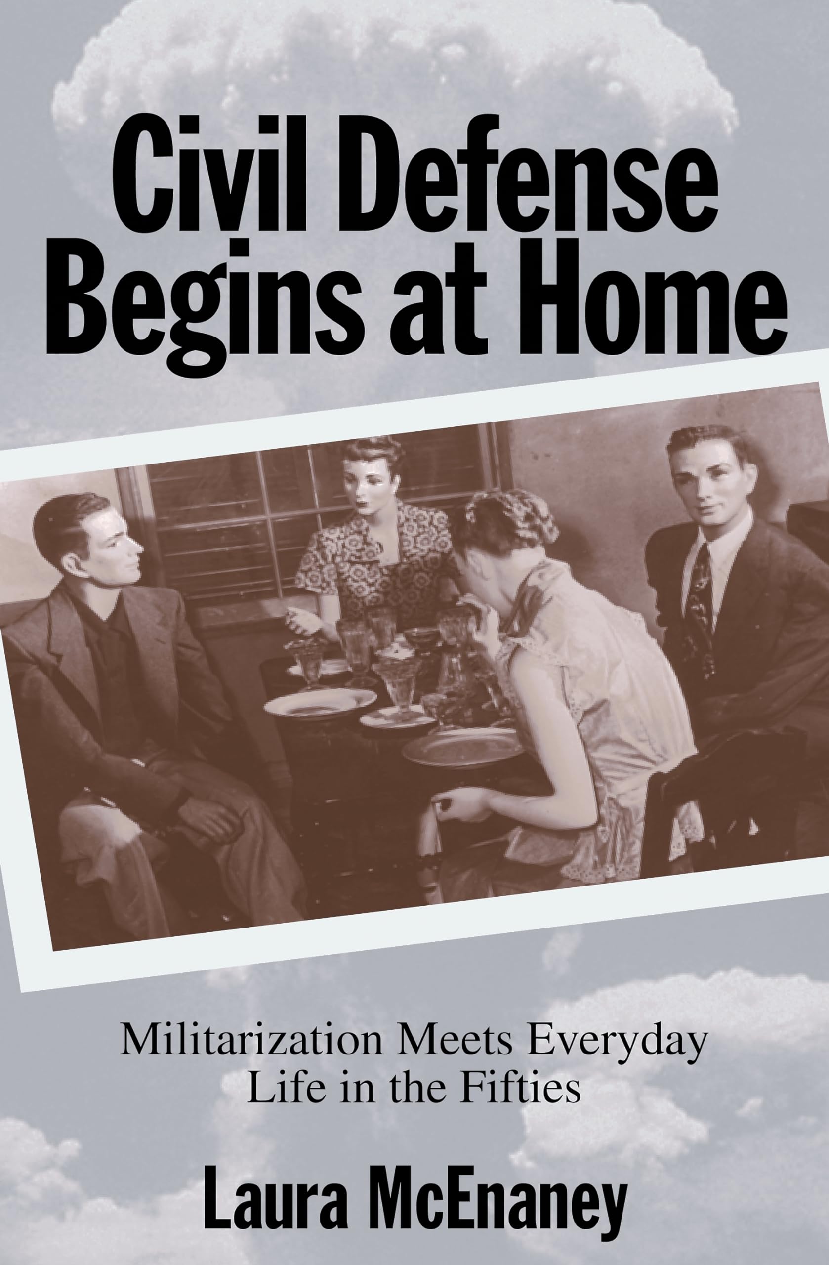 Civil Defense Begins at Home: Militarization Meets Everyday Life in the Fifties (Politics and Society in Twentieth-Century America)