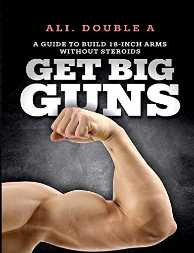 Get Big GUNS¿ (Get Ready To Grow): The Ultimate Guide To Massive Arms Without Steroids