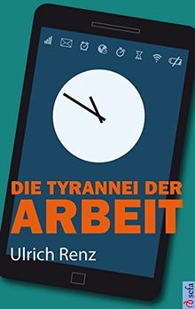 Die Tyrannei der Arbeit: Wie wir die Herrschaft über unser Leben zurückgewinnen