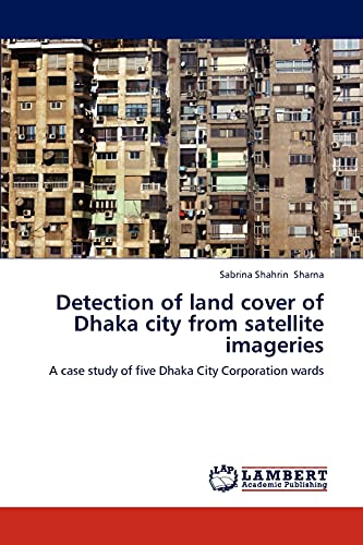 Detection of land cover of Dhaka city from satellite imageries: A case study of five Dhaka City Corporation wards