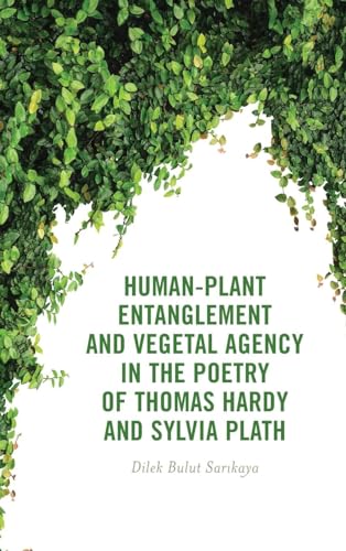 Human-Plant Entanglement and Vegetal Agency in the Poetry of Thomas Hardy and Sylvia Plath (Critical Plant Studies)