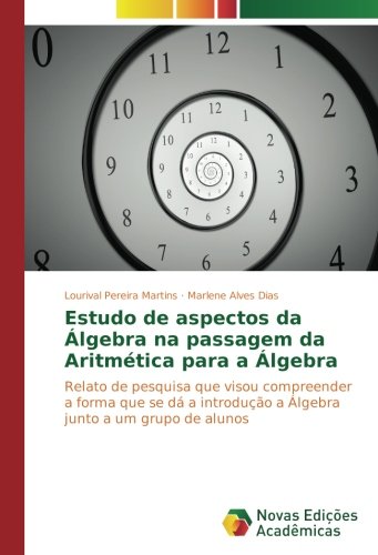 Estudo de aspectos da Álgebra na passagem da Aritmética para a Álgebra: Relato de pesquisa que visou compreender a forma que se dá a introdução a Álgebra junto a um grupo de alunos