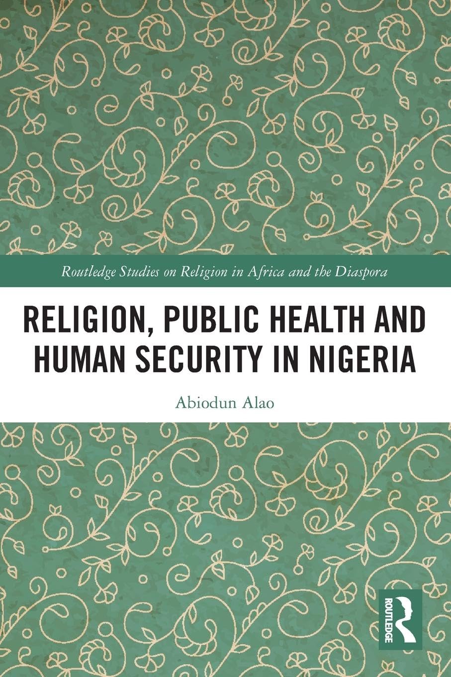 Religion, Public Health and Human Security in Nigeria (Routledge Studies on Religion in Africa and the Diaspora)