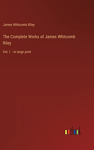 The Complete Works of James Whitcomb Riley: Vol. I - in large print