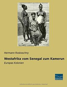 Westafrika vom Senegal zum Kamerun: Europas Kolonien