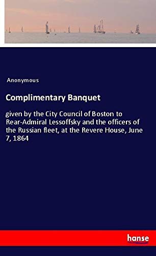 Complimentary Banquet: given by the City Council of Boston to Rear-Admiral Lessoffsky and the officers of the Russian fleet, at the Revere House, June 7, 1864