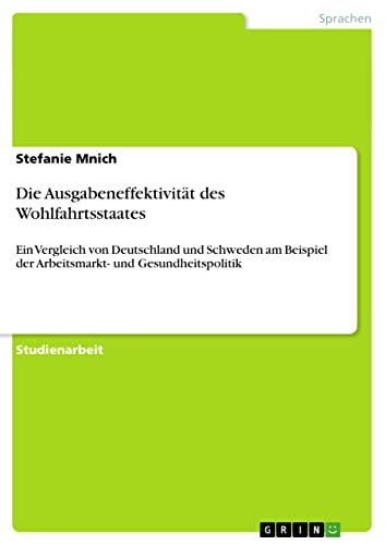 Die Ausgabeneffektivität des Wohlfahrtsstaates: Ein Vergleich von Deutschland und Schweden am Beispiel der Arbeitsmarkt- und Gesundheitspolitik