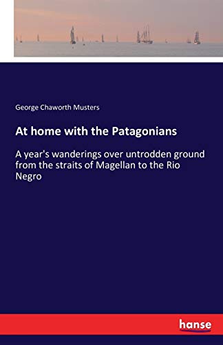 At home with the Patagonians: A year's wanderings over untrodden ground from the straits of Magellan to the Rio Negro