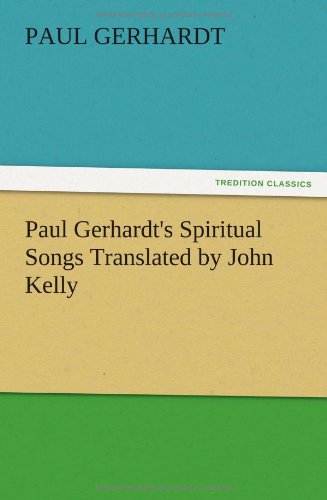 Paul Gerhardt's Spiritual Songs Translated by John Kelly