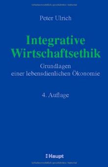 Integrative Wirtschaftsethik: Grundlagen einer lebensdienlichen Ökonomie