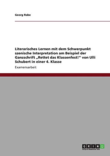 Literarisches Lernen mit dem Schwerpunkt szenische Interpretation am Beispiel der Ganzschrift Rettet das Klassenfest! von Ulli Schubert in einer 4. Klasse