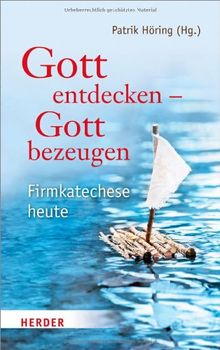 Gott entdecken - Gott bezeugen: Firmkatechese heute