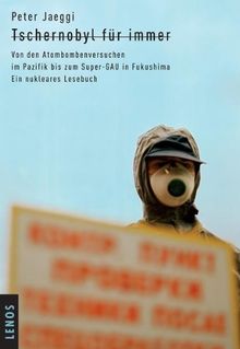 Tschernobyl für immer. Von den Atombombenversuchen im Pazifik bis zum Super-GAU in Fukushima