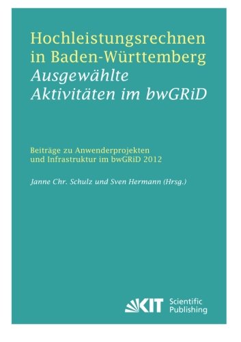 Hochleistungsrechnen in Baden-Wuerttemberg - Ausgewaehlte Aktivitaeten im bwGRiD 2012 : Beitraege zu Anwenderprojekten und Infrastruktur im bwGRiD im Jahr 2012