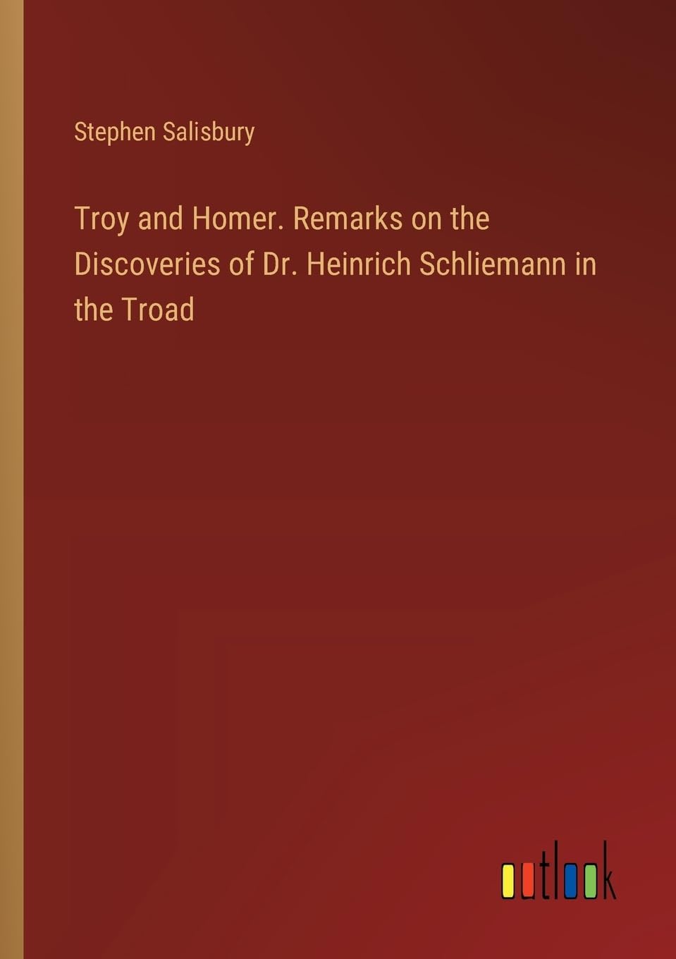 Troy and Homer. Remarks on the Discoveries of Dr. Heinrich Schliemann in the Troad