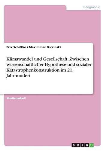 Klimawandel und Gesellschaft. Zwischen wissenschaftlicher Hypothese und sozialer Katastrophenkonstruktion im 21. Jahrhundert