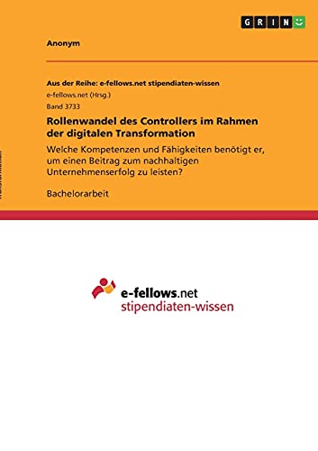 Rollenwandel des Controllers im Rahmen der digitalen Transformation: Welche Kompetenzen und Fähigkeiten benötigt er, um einen Beitrag zum nachhaltigen Unternehmenserfolg zu leisten?