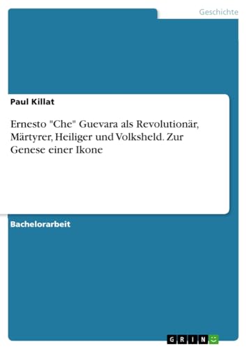 Ernesto Che Guevara als Revolutionär, Märtyrer, Heiliger und Volksheld. Zur Genese einer Ikone