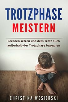 Trotzphase meistern: Grenzen setzen und dem Trotz auch außerhalb der Trotzphase begegnen