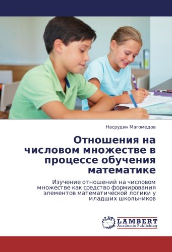Отношения на числовом множестве в процессе обучения математике: Изучение отношений на числовом множестве как средство формирования элементов ... logiki u mladshih shkol'nikow