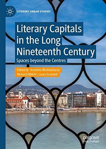 Literary Capitals in the Long Nineteenth Century: Spaces beyond the Centres (Literary Urban Studies)