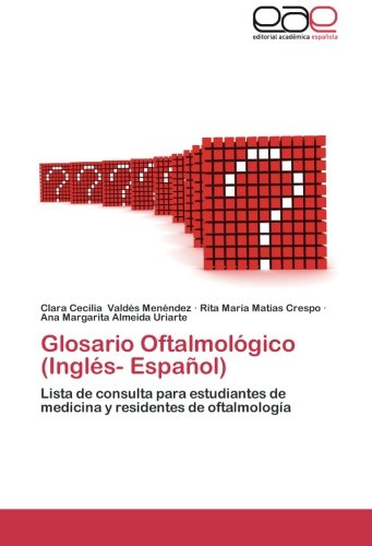Glosario Oftalmológico (Inglés- Español): Lista de consulta para estudiantes de medicina y residentes de oftalmología