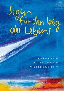 Segen für den Weg des Lebens: Erfahren, Empfangen, Weitergeben