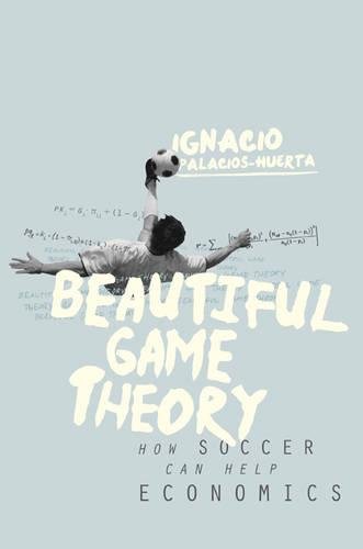 Ignacio Palacios-Huerta Beautiful Game Theory, How Soccer Can Help Economics