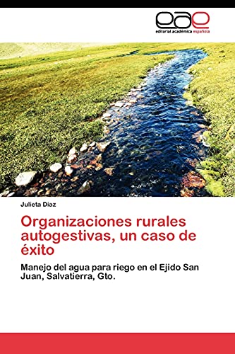 Organizaciones rurales autogestivas, un caso de éxito: Manejo del agua para riego en el Ejido San Juan, Salvatierra, Gto.