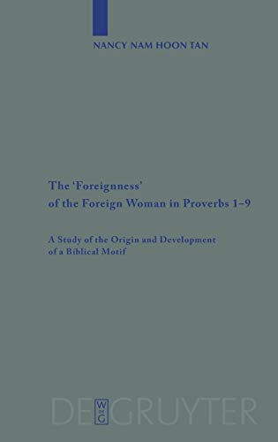 The 'Foreignness' of the Foreign Woman in Proverbs 1-9: A Study of the Origin and Development of a Biblical Motif (Beihefte zur Zeitschrift für die alttestamentliche Wissenschaft, 381)