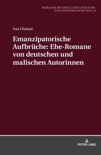 Emanzipatorische Aufbrüche: Ehe-Romane von deutschen und malischen Autorinnen: Dissertationsschrift (Berliner Beiträge zur Literatur- und Kulturgeschichte, Band 23)