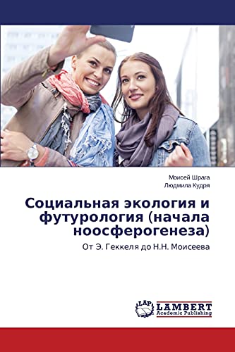 Sotsial'naya ekologiya i futurologiya (nachala noosferogeneza): Ot E. Gekkelya do N.N. Moiseeva