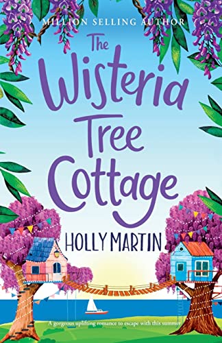 Holly Martin The Wisteria Tree Cottage, A Gorgeous Uplifting Romance To Escape With This Summer, A Heartwarming Feel-good Romance To Fall In Love With This