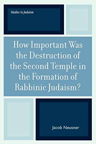 How Important Was the Destruction of the Second Temple in the Formation of Rabbinic Judaism? (Studies in the History of Judaism) (Studies in Judaism)
