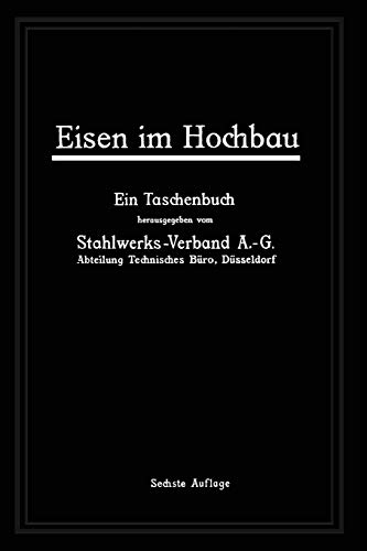 Eisen im Hochbau: Ein Taschenbuch mit Zeichnungen, Zusammenstellungen, technischen Vorschriften und Angaben über die Verwendung von Eisen im Hochbau