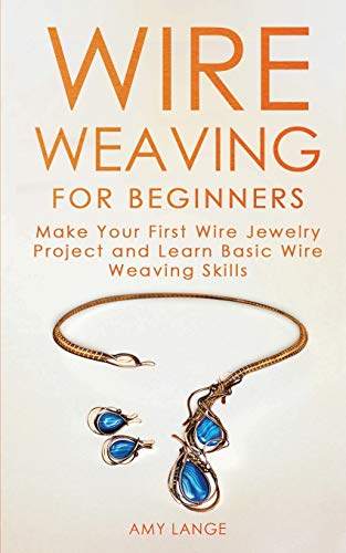 Amy Lange Wire Weaving For Beginners, Make Your First Wire Jewelry Project And Learn Basic Wire Weaving Skills