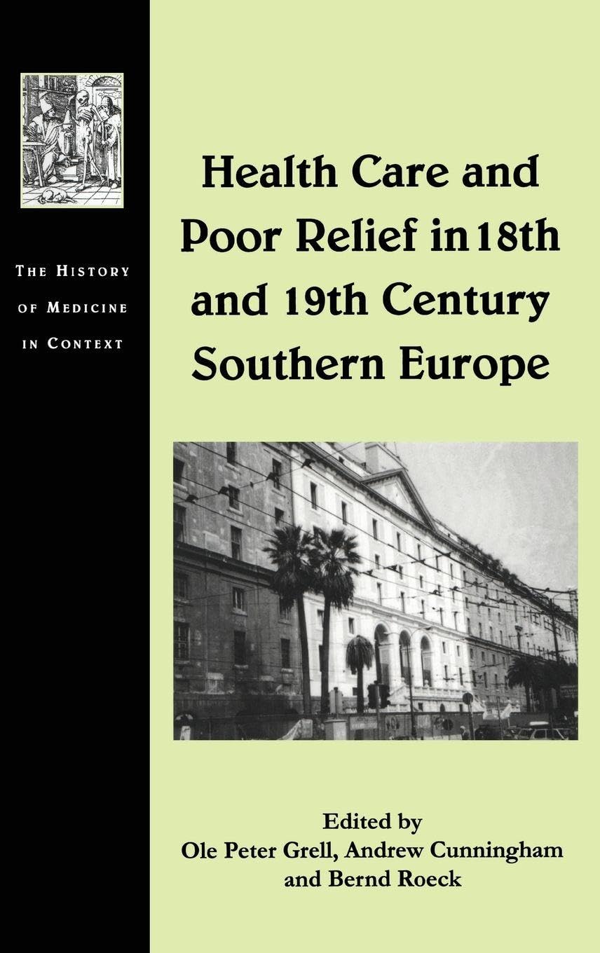 Health Care and Poor Relief in 18th and 19th Century Southern Europe (THE HISTORY OF MEDICINE IN CONTEXT)