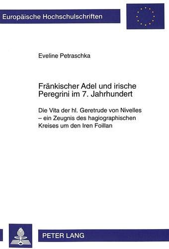 Fränkischer Adel und irische Peregrini im 7. Jahrhundert: Die Vita der hl. Geretrude von Nivelles - ein Zeugnis des hagiographischen Kreises um den ... Histoire et sciences auxiliaires, Band 849)