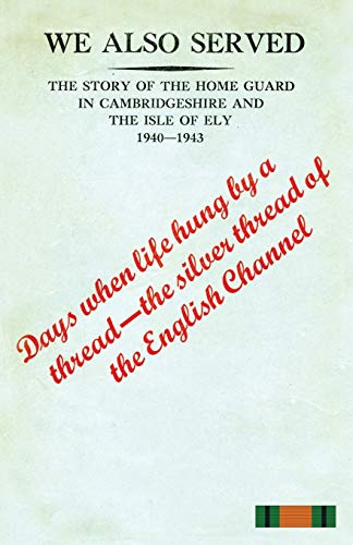 WE ALSO SERVED The Story of the Home Guard in Cambridgeshire and the Isle of Ely 1940-43