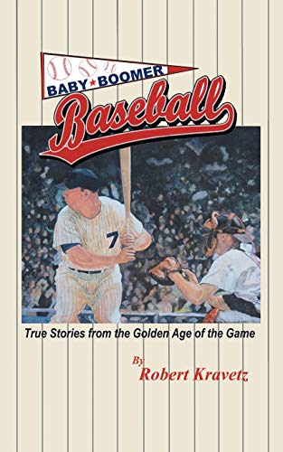 Robert Kravetz Baby Boomer Baseball, True Stories From The Golden Age Of The Game